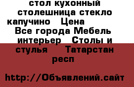 стол кухонный столешница стекло капучино › Цена ­ 12 000 - Все города Мебель, интерьер » Столы и стулья   . Татарстан респ.